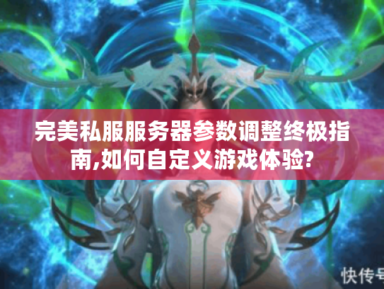 完美私服服务器参数调整终极指南,如何自定义游戏体验? 完美私服服务器参数调整终极指南,如何自定义游戏体验?