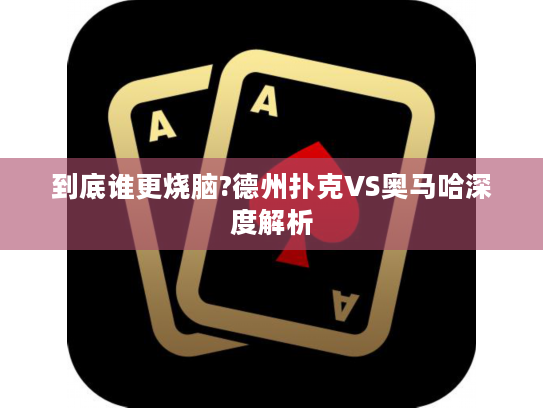 到底谁更烧脑?德州扑克VS奥马哈深度解析 到底谁更烧脑?德州扑克VS奥马哈深度解析