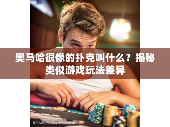 奥马哈很像的扑克叫什么？揭秘类似游戏玩法差异