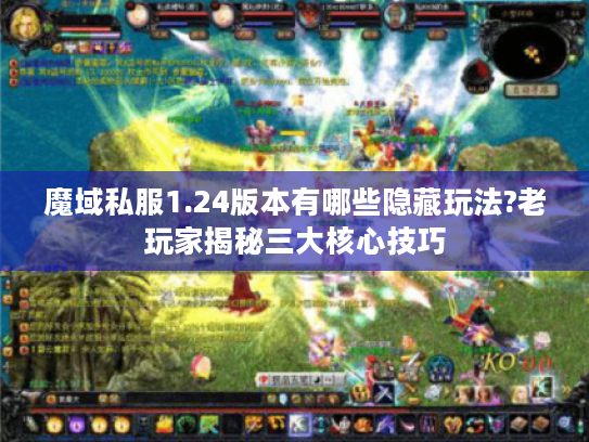 魔域私服1.24版本有哪些隐藏玩法?老玩家揭秘三大核心技巧