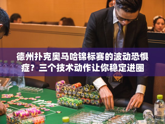 德州扑克奥马哈锦标赛的波动恐惧症?三个技术动作让你稳定进圈 德州扑克奥马哈锦标赛的波动恐惧症?三个技术动作让你稳定进圈