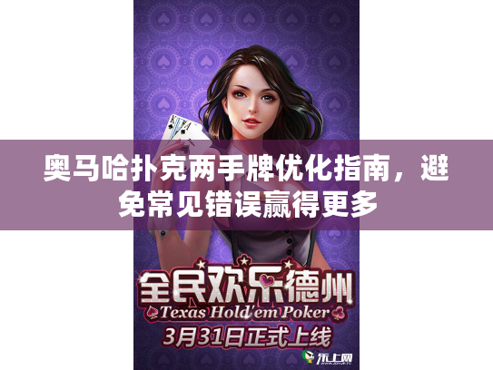 奥马哈扑克两手牌优化指南,避免常见错误赢得更多 奥马哈扑克两手牌优化指南,避免常见错误赢得更多