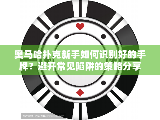 奥马哈扑克新手如何识别好的手牌?避开常见陷阱的策略分享 奥马哈扑克新手如何识别好的手牌?避开常见陷阱的策略分享