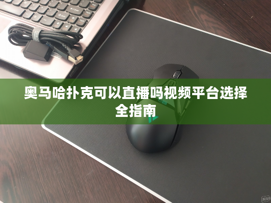 奥马哈扑克可以直播吗视频平台选择全指南