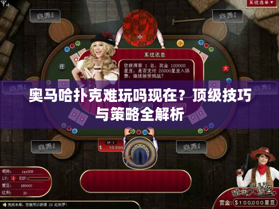 奥马哈扑克难玩吗现在？顶级技巧与策略全解析