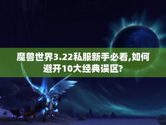 魔兽世界3.22私服新手必看,如何避开10大经典误区?