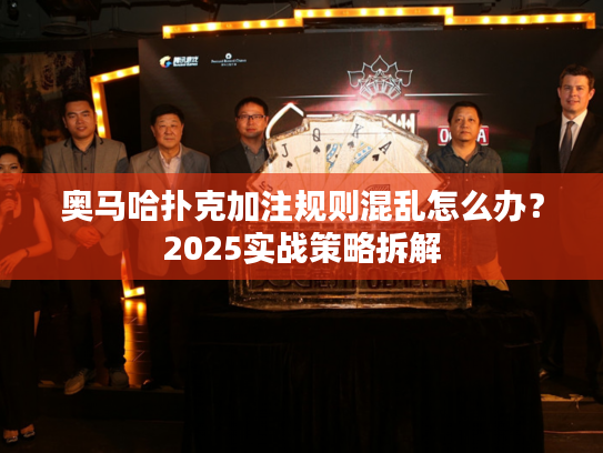 奥马哈扑克加注规则混乱怎么办?2025实战策略拆解 奥马哈扑克加注规则混乱怎么办?2025实战策略拆解