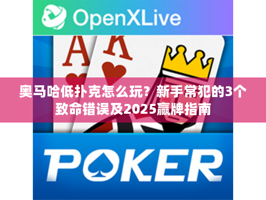 奥马哈低扑克怎么玩？新手常犯的3个致命错误及2025赢牌指南