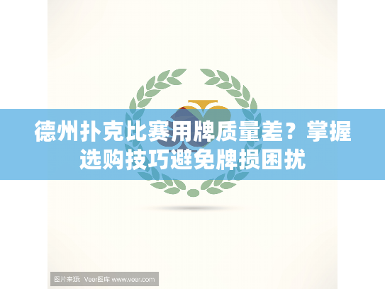 德州扑克比赛用牌质量差？掌握选购技巧避免牌损困扰