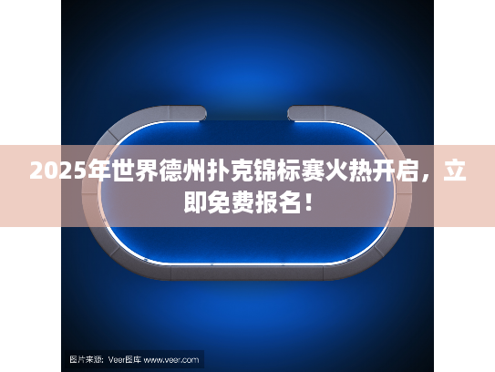 2025年世界德州扑克锦标赛火热开启，立即免费报名！