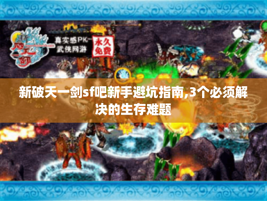 新破天一剑sf吧新手避坑指南,3个必须解决的生存难题 新破天一剑sf吧新手避坑指南,3个必须解决的生存难题