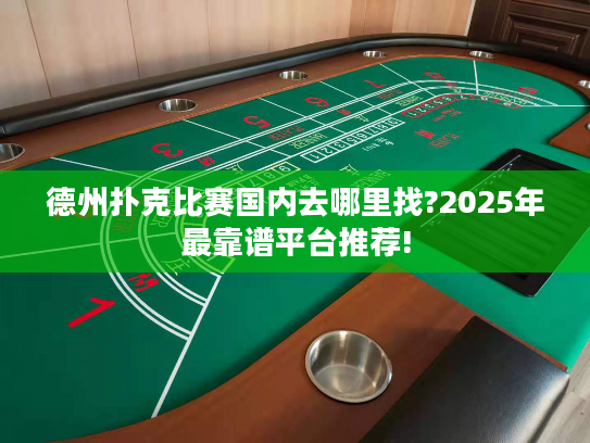 德州扑克比赛国内去哪里找?2025年最靠谱平台推荐!