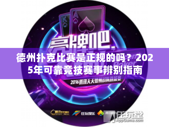 德州扑克比赛是正规的吗?2025年可靠竞技赛事辨别指南 德州扑克比赛是正规的吗?2025年可靠竞技赛事辨别指南