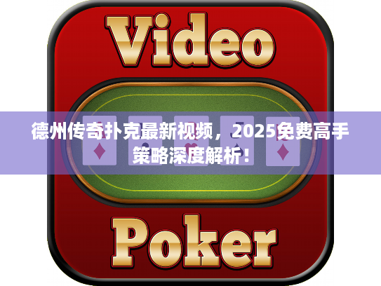 德州传奇扑克最新视频，2025免费高手策略深度解析！