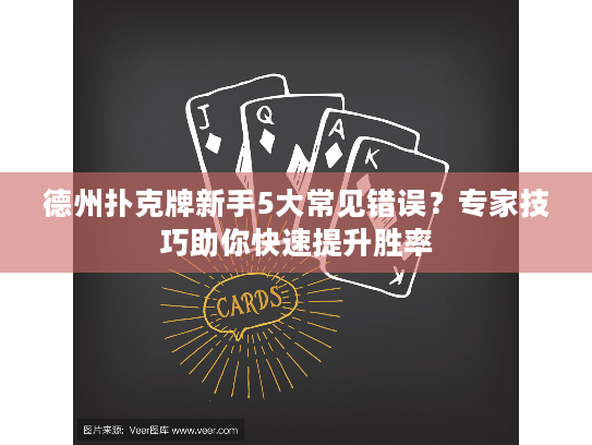 德州扑克牌新手5大常见错误？专家技巧助你快速提升胜率