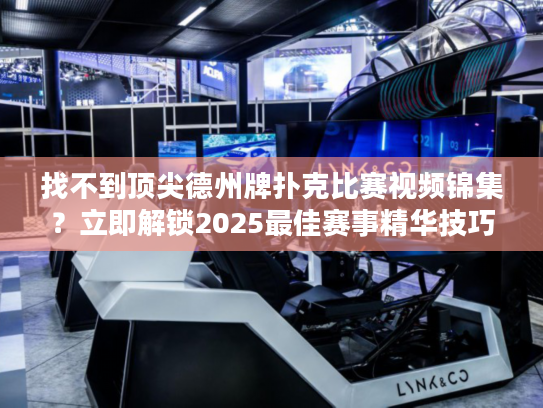 找不到顶尖德州牌扑克比赛视频锦集？立即解锁2025最佳赛事精华技巧！