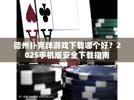 德州扑克牌游戏下载哪个好？2025手机版安全下载指南