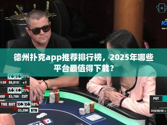 德州扑克app推荐排行榜,2025年哪些平台最值得下载? 德州扑克app推荐排行榜,2025年哪些平台最值得下载?