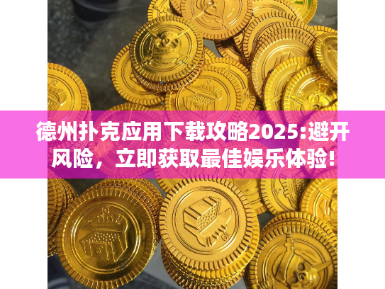 德州扑克应用下载攻略2025:避开风险，立即获取最佳娱乐体验!