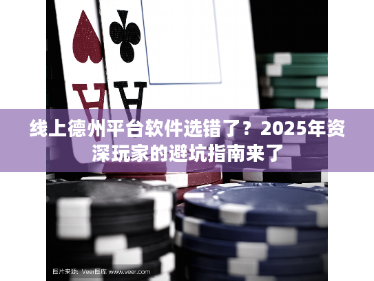 线上德州平台软件选错了？2025年资深玩家的避坑指南来了