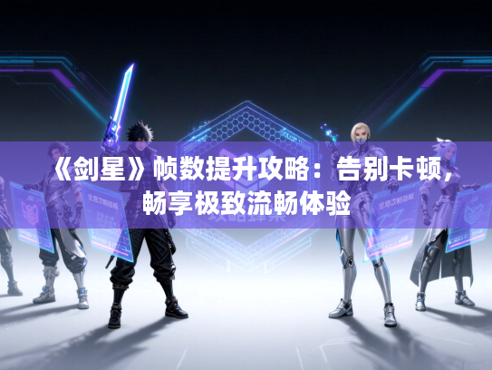 《剑星》帧数提升攻略：告别卡顿，畅享极致流畅体验