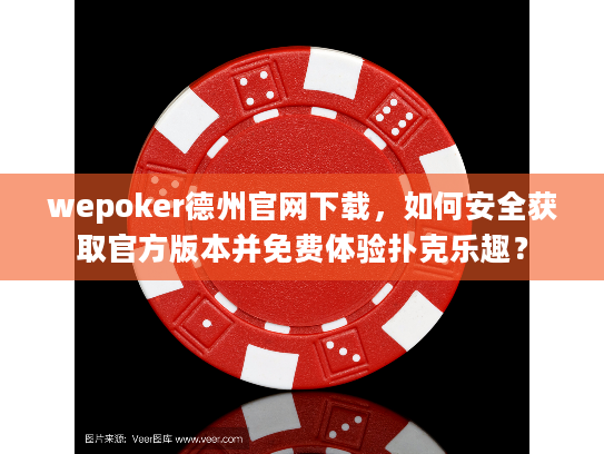 wepoker德州官网下载，如何安全获取官方版本并免费体验扑克乐趣？