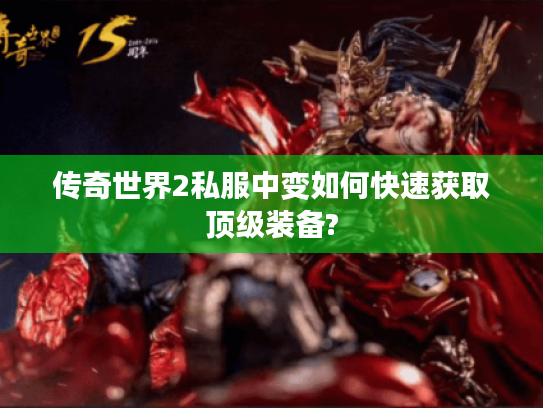 传奇世界2私服中变如何快速获取顶级装备? 传奇世界2私服中变如何快速获取顶级装备?