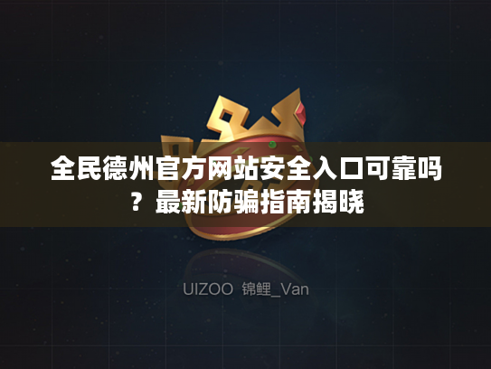 全民德州官方网站安全入口可靠吗？最新防骗指南揭晓