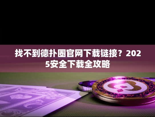 找不到德扑圈官网下载链接？2025安全下载全攻略