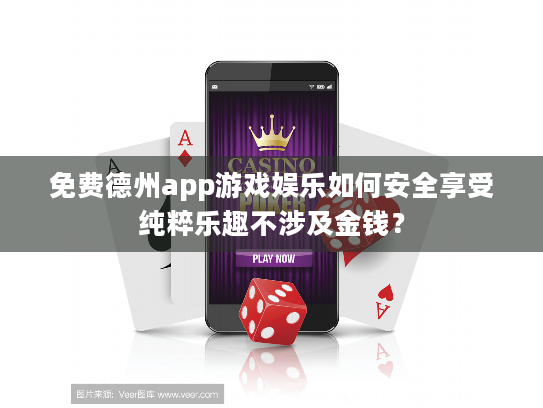 免费德州app游戏娱乐如何安全享受纯粹乐趣不涉及金钱？