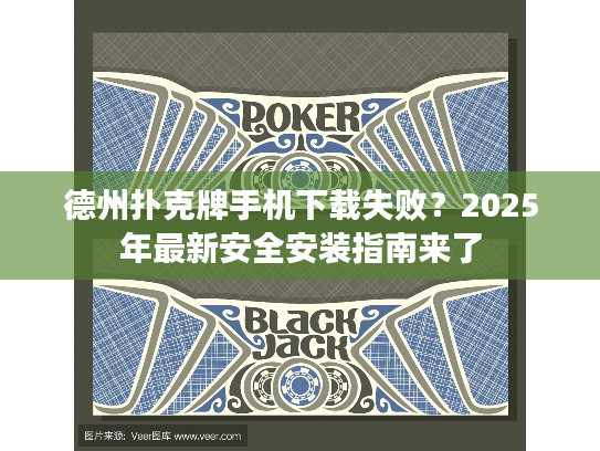 德州扑克牌手机下载失败？2025年最新安全安装指南来了