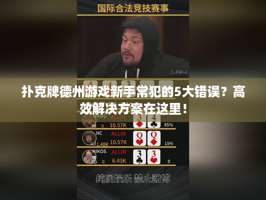扑克牌德州游戏新手常犯的5大错误？高效解决方案在这里！