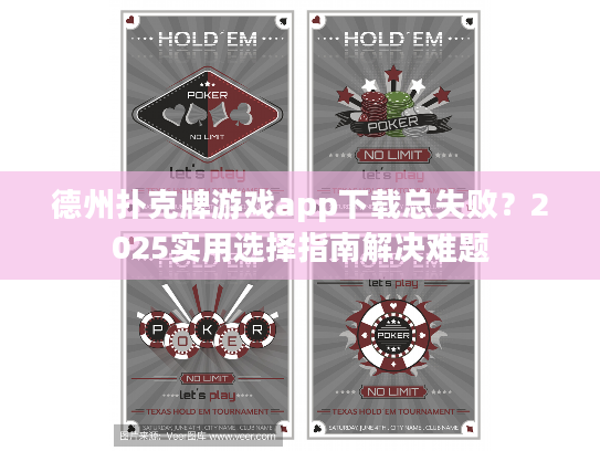 德州扑克牌游戏app下载总失败？2025实用选择指南解决难题