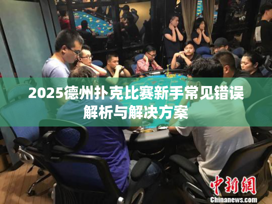2025德州扑克比赛新手常见错误解析与解决方案