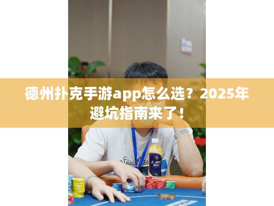 德州扑克手游app怎么选？2025年避坑指南来了！
