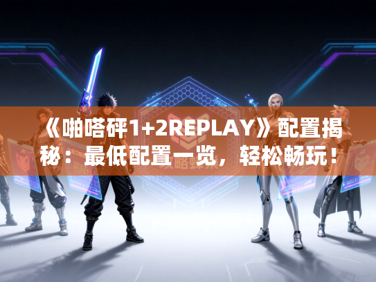 《啪嗒砰1+2REPLAY》配置揭秘：最低配置一览，轻松畅玩！