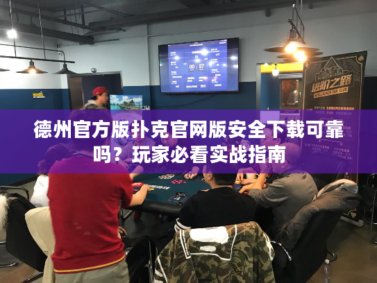 德州官方版扑克官网版安全下载可靠吗？玩家必看实战指南