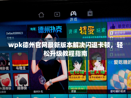 wpk德州官网最新版本解决闪退卡顿，轻松升级教程指南