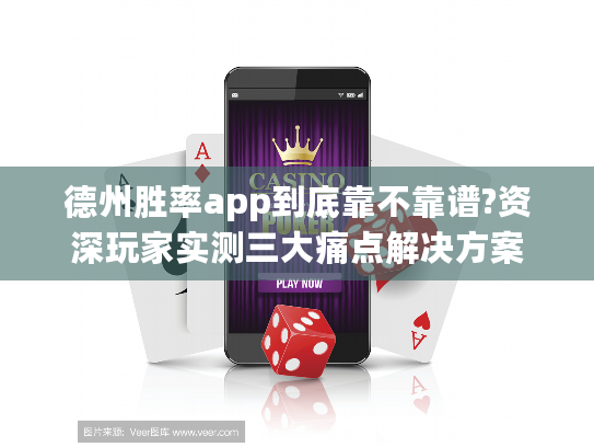 德州胜率app到底靠不靠谱?资深玩家实测三大痛点解决方案