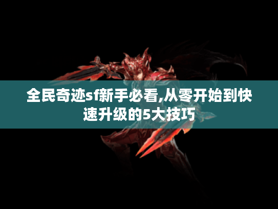 全民奇迹sf新手必看,从零开始到快速升级的5大技巧