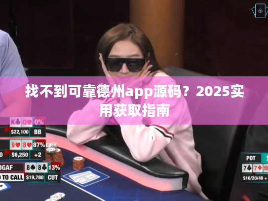 找不到可靠德州app源码？2025实用获取指南