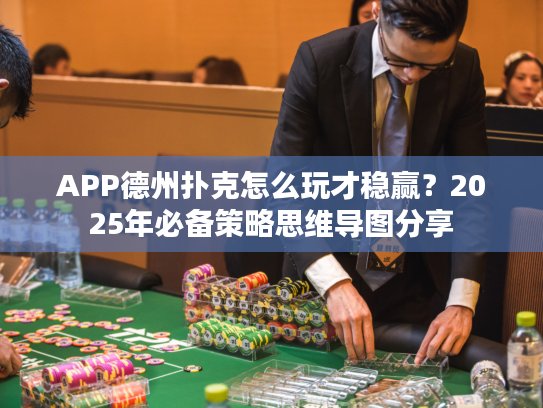 APP德州扑克怎么玩才稳赢？2025年必备策略思维导图分享