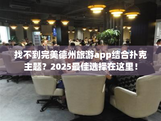 找不到完美德州旅游app结合扑克主题？2025最佳选择在这里！