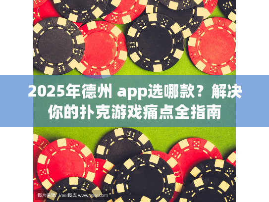 2025年德州 app选哪款？解决你的扑克游戏痛点全指南
