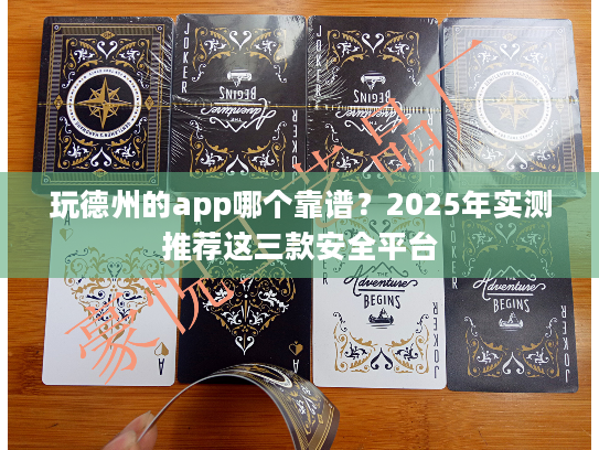 玩德州的app哪个靠谱？2025年实测推荐这三款安全平台