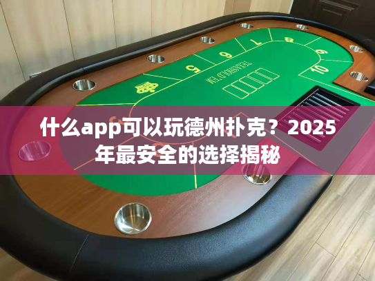 什么app可以玩德州扑克？2025年最安全的选择揭秘