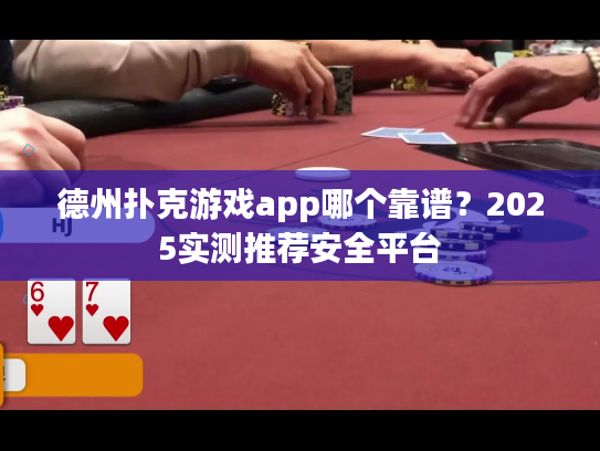 德州扑克游戏app哪个靠谱？2025实测推荐安全平台