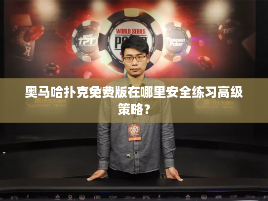 奥马哈扑克免费版在哪里安全练习高级策略？