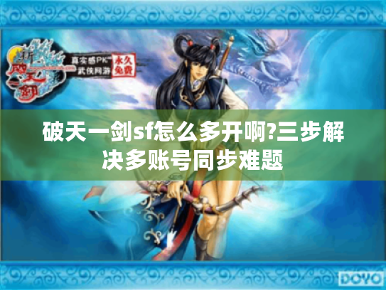 破天一剑sf怎么多开啊?三步解决多账号同步难题