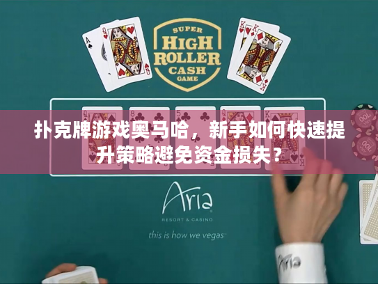 扑克牌游戏奥马哈，新手如何快速提升策略避免资金损失？